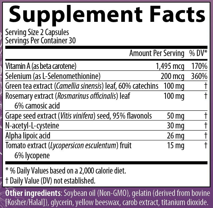 Supplement Facts
Serving Size 2 Capsules
Servings Per Container 30
Amounts per serving
Vitamin A (as beta carotene) 1,495 micrograms (170% of Daily Value)
Selenium (as L-Selenomethionine) 200 micrograms (360% of Daily Value)
Green tea extract (Camellia sinensis) leaf containing 60% catechins 100 milligrams (% of Daily Value not established)
Rosemary extract (Rosmarinus officinalis) leaf containing 6% camosic acid 100 milligrams (% of Daily Value not established)
Grape seed extract (Vitis vinifera) seed containing 95% flavonols 50 milligrams (% of Daily Value not established)
N-acetyl-L-cysteine 30 milligrams (% of Daily Value not established)
Alpha lipoic acid 26 milligrams (% of Daily Value not established)
Tomato extract (Lycopersicon esculentum) fruit containing 6% lycopene 15 mg (% of Daily Value not established)
Note: % of Daily Values based on a 2,000 calorie diet.
Other ingredients: Soybean oil (Non-GMO), gelatin (derived from bovine [Kosher/Halal]), glycerin, yellow beeswax, carob extract, titanium dioxide.