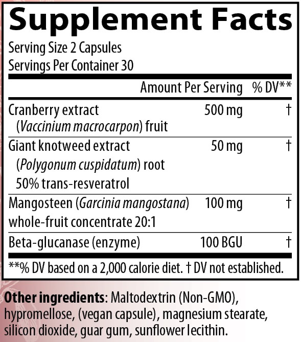 Supplement Facts
Serving Size 2 Capsules
Servings Per Container 30
Amounts per serving
Cranberry extract (Vaccinium macrocarpon) fruit 500 milligrams (% of Daily Value not established)
Giant knotweed extract (Polygonum cuspidatum) root containing 50% trans-resveratrol 50 milligrams (% of Daily Value not established)
Mangosteen (Garcinia mangostana) whole-fruit concentrate 20:1 100 milligrams (% of Daily Value not established)
Beta-glucanase (enzyme) 25 milligrams (100 Beta Glucanase Units) (% of Daily Value not established)
Note: % of Daily Values based on a 2,000 calorie diet.
Other ingredients: Maltodextrin (non-GMO), hypromellose (vegan capsule), magnesium stearate, silicon dioxide, guar gum, sunflower lecithin.