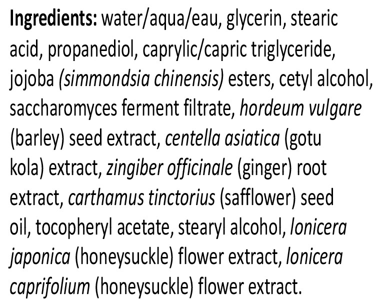 Ingredients: water/aqua/eau, glycerin, stearic acid, propanediol, caprylic/capric triglyceride, jojoba (simmondsia chinensis) esters, cetyl alcohol, saccharomyces ferment filtrate, hordeum vulgare (barley) seed extract, centella asiatica (gotu kola) extract, zingiber officinale (ginger) root extract, carthamus tinctorius (safflower) seed oil, tocopheryl acetate, stearyl alcohol, lonicera japonica (honeysuckle) flower extract, lonicera caprifolium (honeysuckle) flower extract.